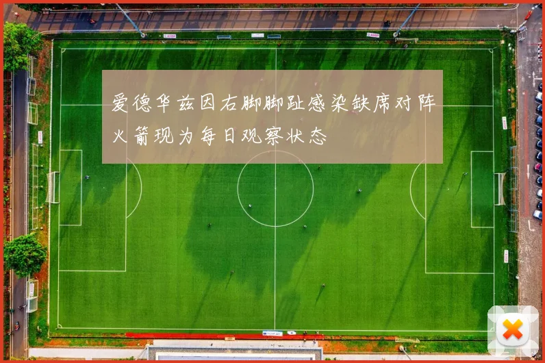 爱德华兹因右脚脚趾感染缺席对阵火箭现为每日观察状态