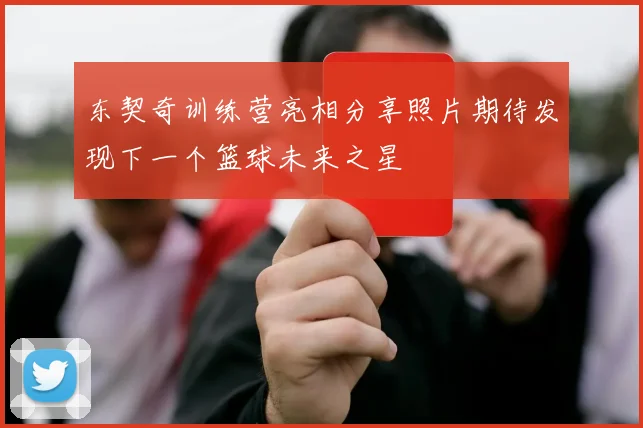 东契奇训练营亮相分享照片期待发现下一个篮球未来之星
