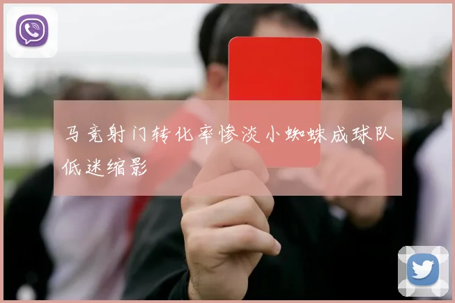 马竞射门转化率惨淡小蜘蛛成球队低迷缩影