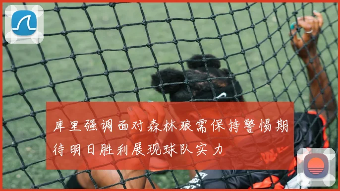 库里强调面对森林狼需保持警惕期待明日胜利展现球队实力