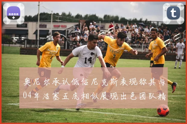 奥尼尔承认低估尼克斯表现称其与04年活塞五虎相似展现出色团队精神