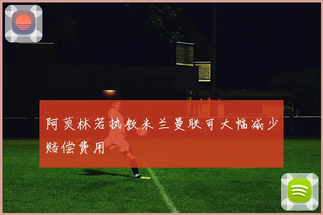 阿莫林若执教米兰曼联可大幅减少赔偿费用