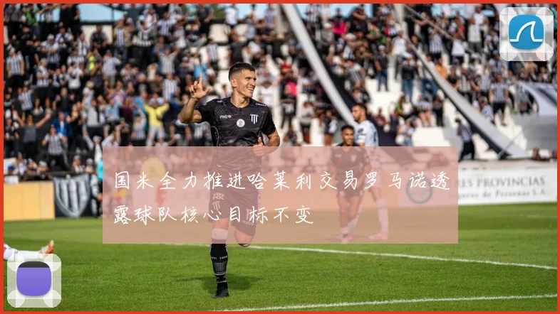 国米全力推进哈莱利交易罗马诺透露球队核心目标不变