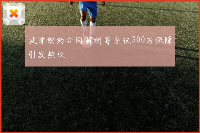 波津续约合同解析每季仅300万保障引发热议