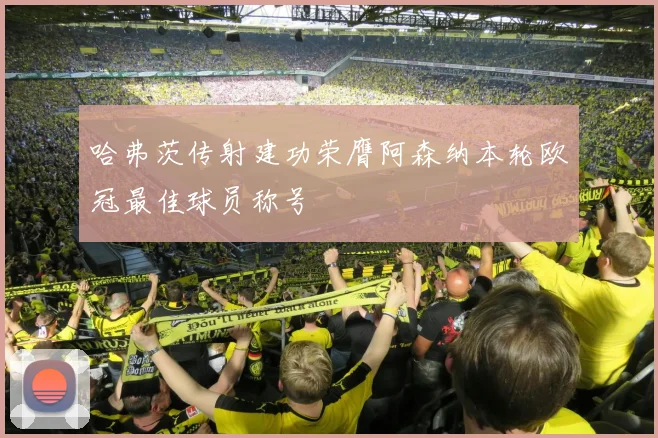 哈弗茨传射建功荣膺阿森纳本轮欧冠最佳球员称号