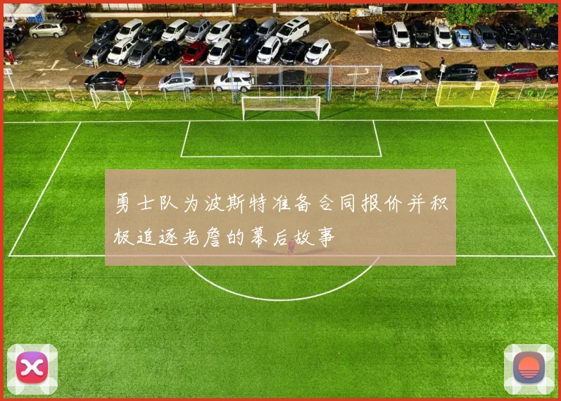 勇士队为波斯特准备合同报价并积极追逐老詹的幕后故事