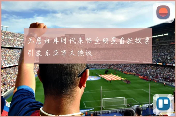 无詹杜库时代来临全明星首发投票引发东亚华文热议
