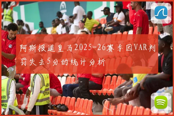 阿斯报道皇马2025-26赛季因VAR判罚失去5分的统计分析