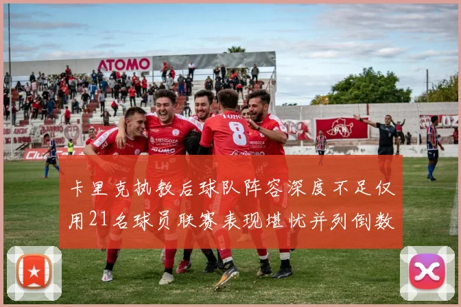 卡里克执教后球队阵容深度不足仅用21名球员联赛表现堪忧并列倒数第一