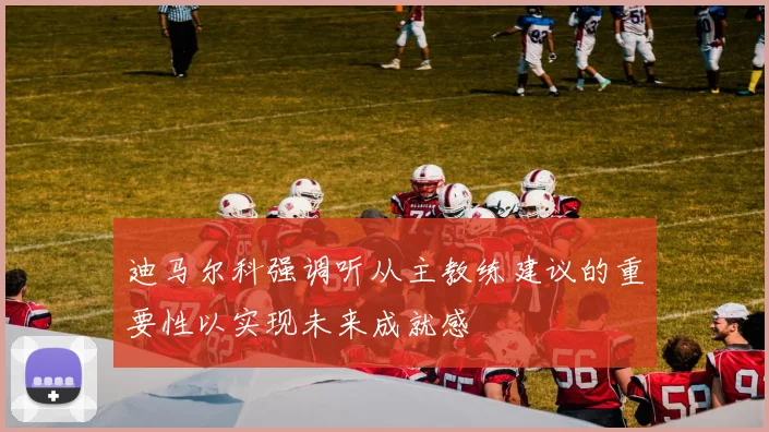 迪马尔科强调听从主教练建议的重要性以实现未来成就感