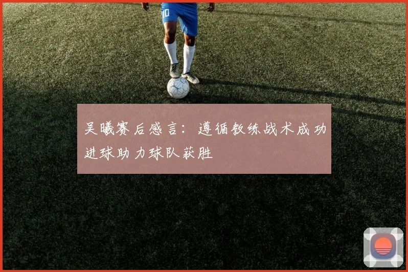 吴曦赛后感言：遵循教练战术成功进球助力球队获胜