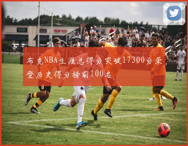 布克NBA生涯总得分突破17300分荣登历史得分榜前100名